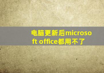 电脑更新后microsoft office都用不了